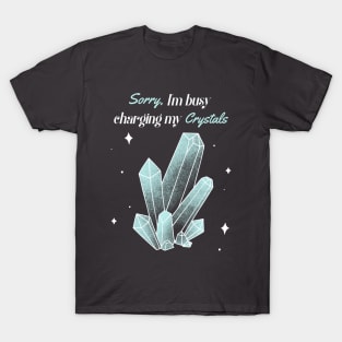 Sorry,I'm Busy Charging My Crystals T-Shirt